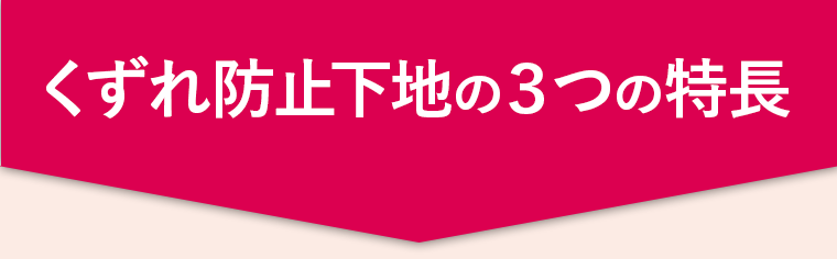 くずれ防止下地の３つの特長