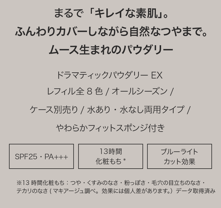 まるで「キレイな素肌」。ふんわりカバーしながら自然なつやまで。ムース生まれのパウダリー