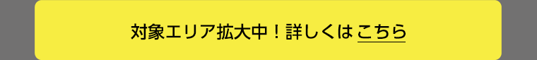対象エリア拡大中！詳しくはこちら