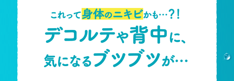 デコルテや背中に、気になるブツブツが・・・