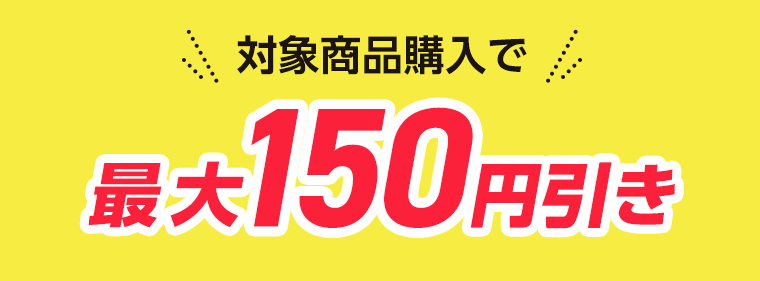 対象商品購入で最大150円引き