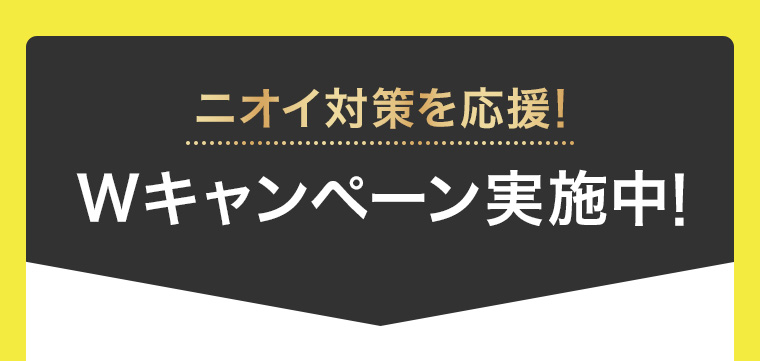 ニオイ対策を応援! Wキャンペーン実施中!