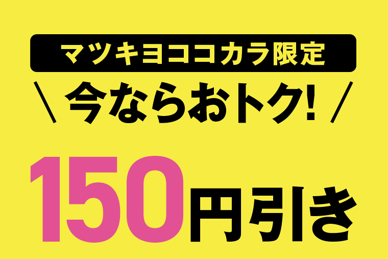 マツキヨココカラ限定　今ならおトク！最大150円引き