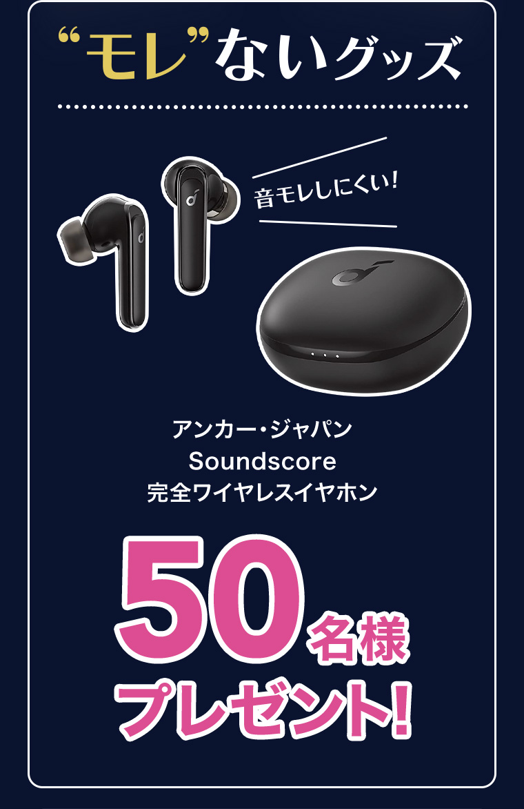 “モレ”ないグッズ 音モレしにくい! アンカー・ジャパン Soundscore 完全ワイヤレスイヤホン 50名様プレゼント!