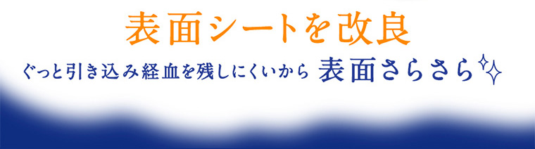 表面シートを改良 ぐっと引き込み経血を残しにくいから表面さらさら