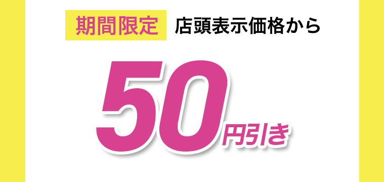 期間限定 店頭表示価格から50円引き