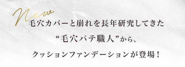 New 毛穴カバーと崩れを長年研究してきた“毛穴パテ職人”から、クッションファンデーションが登場！