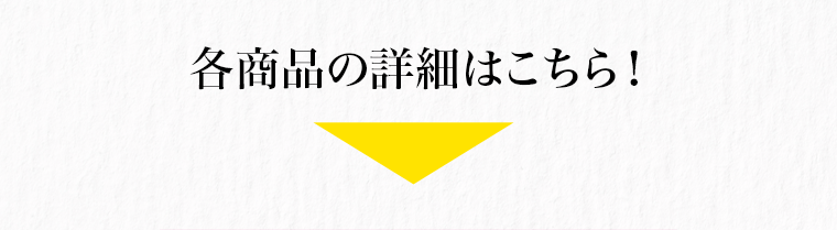 各商品の詳細はこちら！
