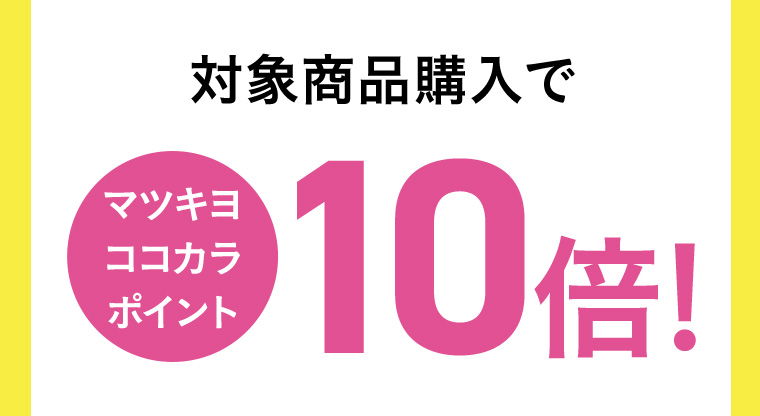 対象商品購入でマツキヨココカラポイント10倍!