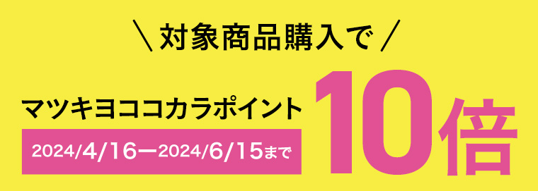 対象商品購入でマツキヨココカラポイント10倍 2024/4/16-2024/6/15まで