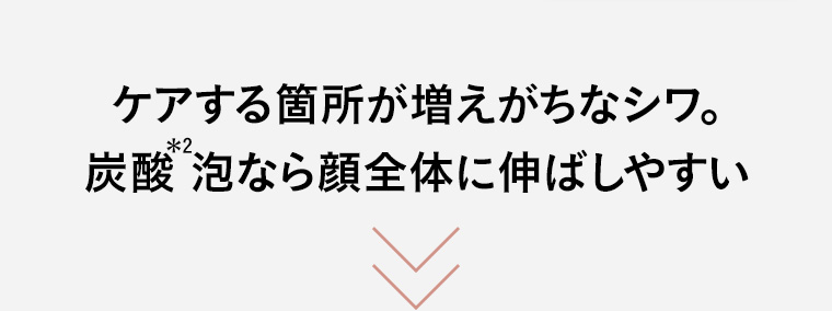 ケアする箇所が増えがちなシワ。 炭酸泡なら顔全体に伸ばしやすい