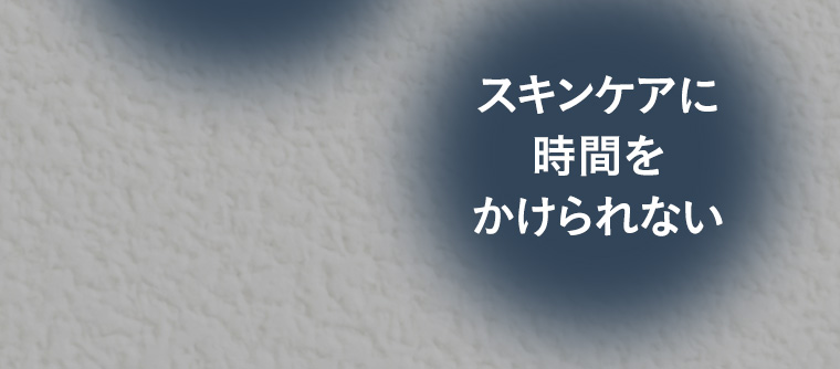 スキンケアに時間をかけられない