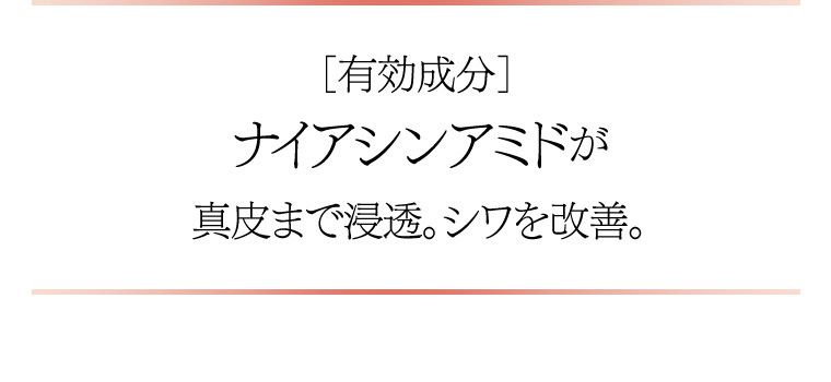 [有効成分] ナイアシンアミドが 真皮まで浸透。シワを改善。