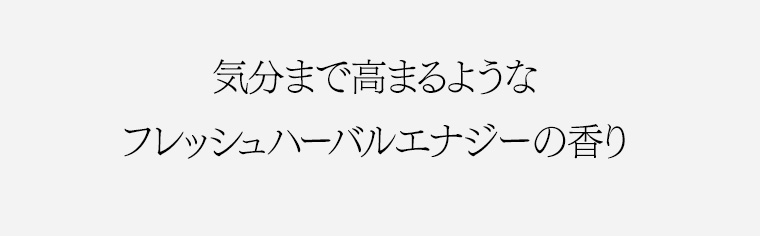 気分まで高まるようなフレッシュハーバルエナジーの香り