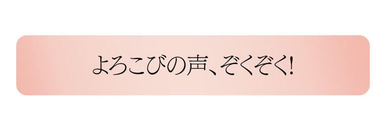 よろこびの声、ぞくぞく!
