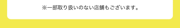 ※一部取り扱いのない店舗もございます。