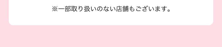 ※一部取り扱いのない店舗もございます。