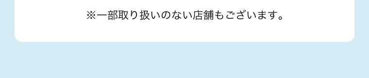 ※一部取り扱いのない店舗もございます。