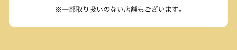 ※一部取り扱いのない店舗もございます。
