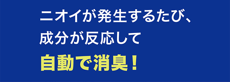 ニオイが発生するたび、成分が反応して自動で消臭！