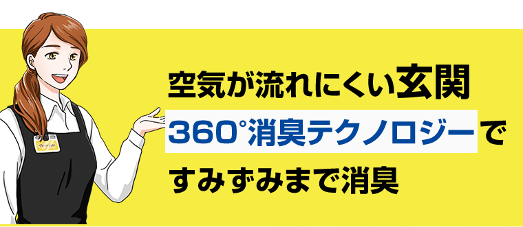 空気が流れにくい玄関　360°消臭テクノロジーですみずみまで消臭
