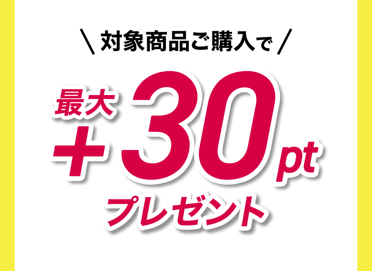 対象商品ご購入で最大＋30ptプレゼント