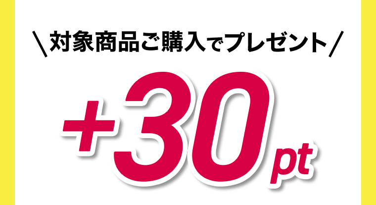 対象商品ご購入でプレゼント ＋30pt