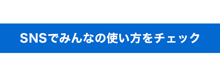 SNSでみんなの使い方をチェック