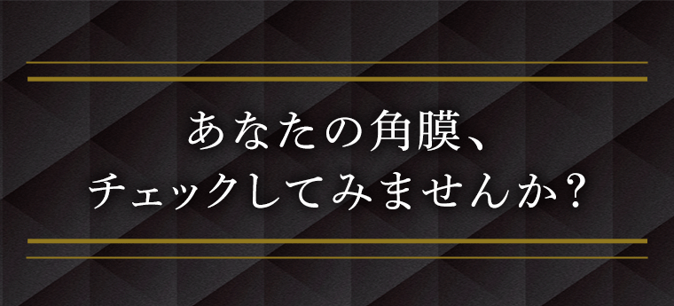 あなたの角膜、チェックして見ませんか？