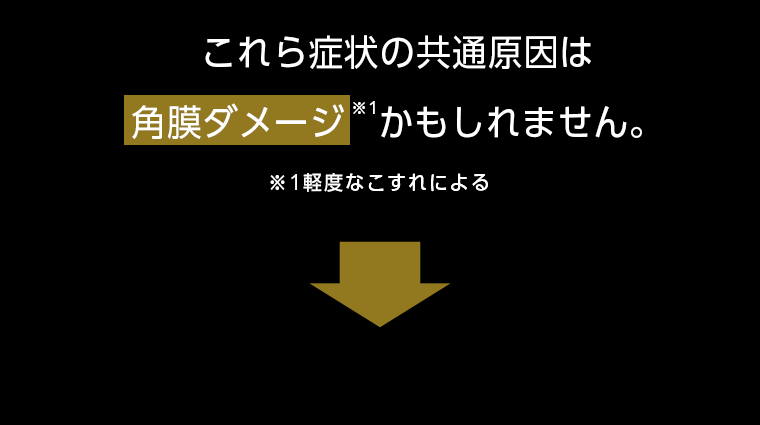 これら症状の共通原因は角膜のダメージかもしれません。