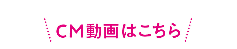 CM動画はこちら