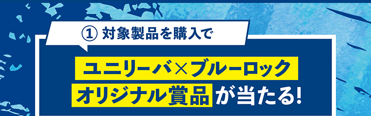 ①対象製品を購入でユニリーバ×ブルーロックオリジナル賞品が当たる！