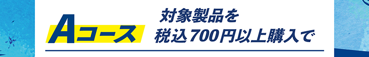 Aコース　対象製品を税込700円以上購入で