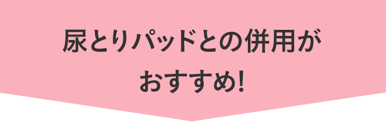 尿とりパッドとの併用がおすすめ！
