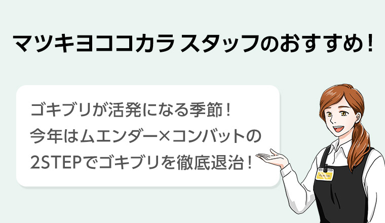 マツキヨココカラスタッフのおすすめ! ゴキブリが活発になる季節! 今年はムエンダー×コンバットの2STEPでゴキブリを徹底退治!