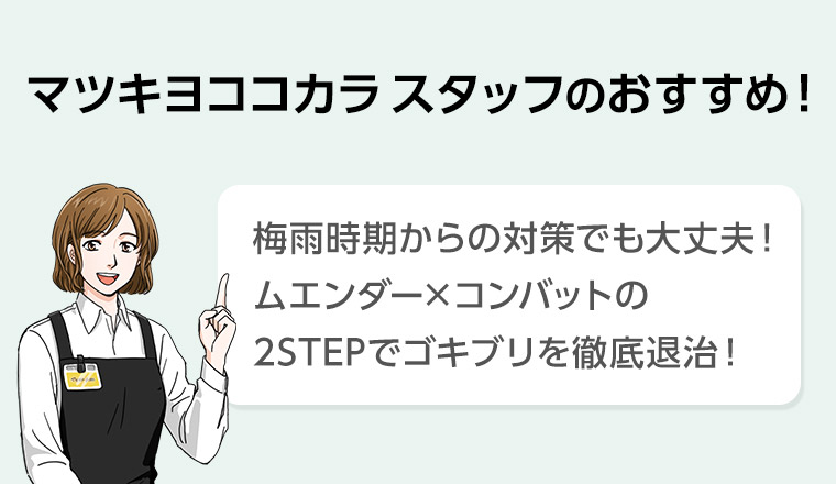 マツキヨココカラスタッフのおすすめ! 梅雨時期からの対策でも大丈夫! ムエンダー×コンバットの2STEPでゴキブリを徹底退治!