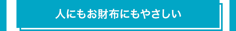 人にもお財布にもやさしい