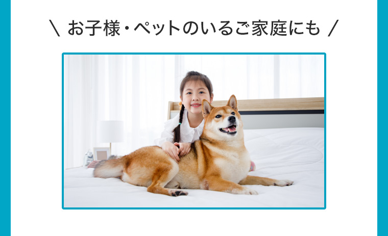 お子様 ペットのいるご家庭にも