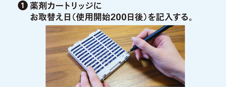 1 薬剤カートリッジにお取替え日 (使用開始200日後) を記入する。
