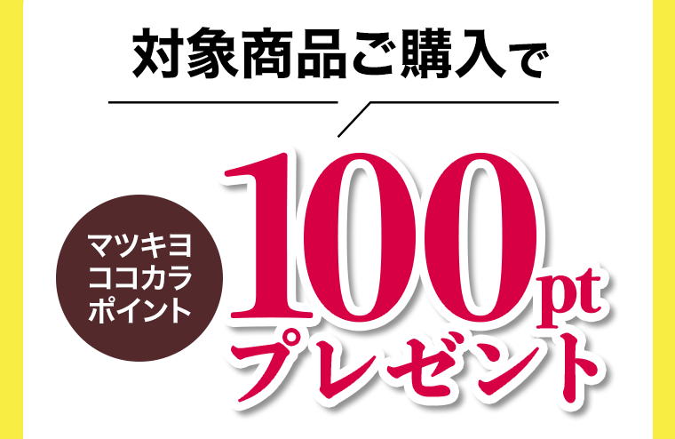 対象商品ご購入でマツキヨココカラポイント100ptプレゼント