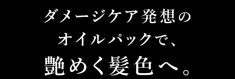ダメージケア発想のオイルパックで、艶めく髪色へ。