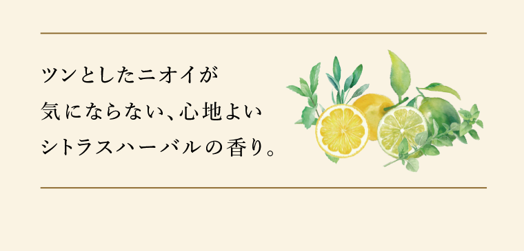 ツンとしたニオイが気にならない、心地よいシトラスハーバルの香り。