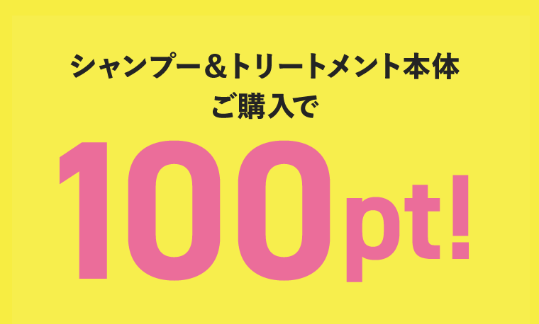 シャンプー＆トリートメント本体ご購入で100pt！