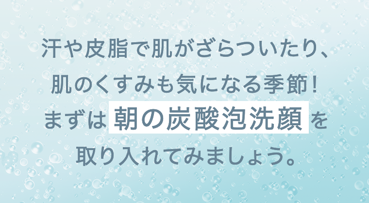 まずは朝の炭酸泡洗顔を取り入れてみましょう。