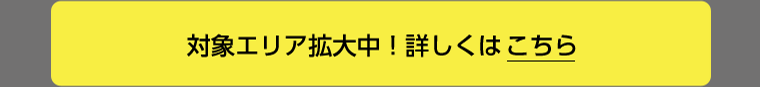 対象エリア拡大中！詳しくはこちら
