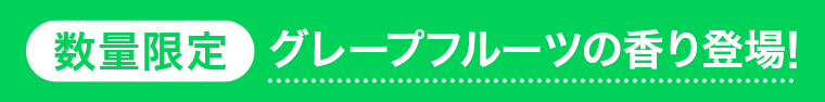 数量限定　グレープフルーツの香り登場！