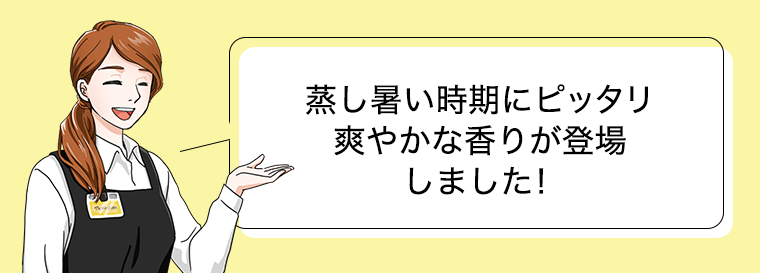 蒸し暑い時期にピッタリ爽やかな香りが登場しました！