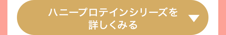 ハニープロテインシリーズを詳しくみる