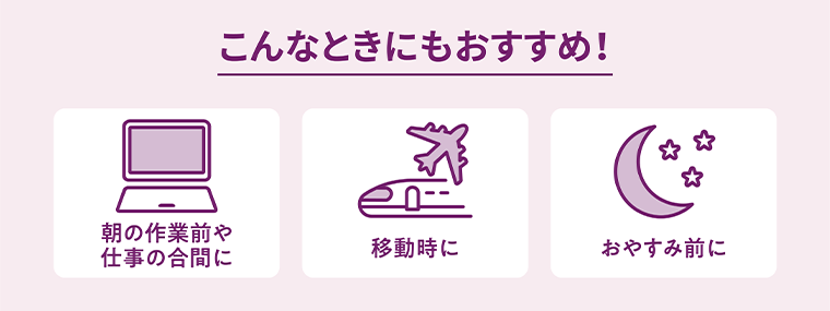 こんなときにもおすすめ！