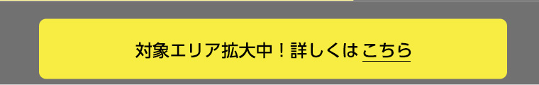 対象エリア拡大中! 詳しくはこちら
